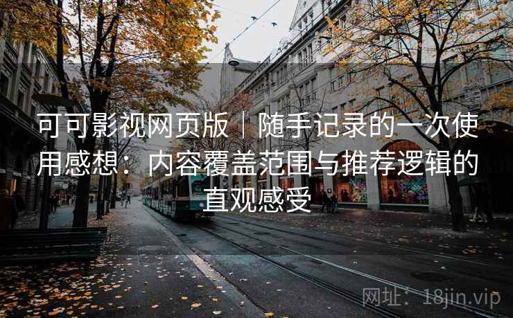 可可影视网页版｜随手记录的一次使用感想：内容覆盖范围与推荐逻辑的直观感受  第2张