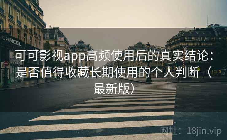 可可影视app高频使用后的真实结论：是否值得收藏长期使用的个人判断（最新版）  第2张