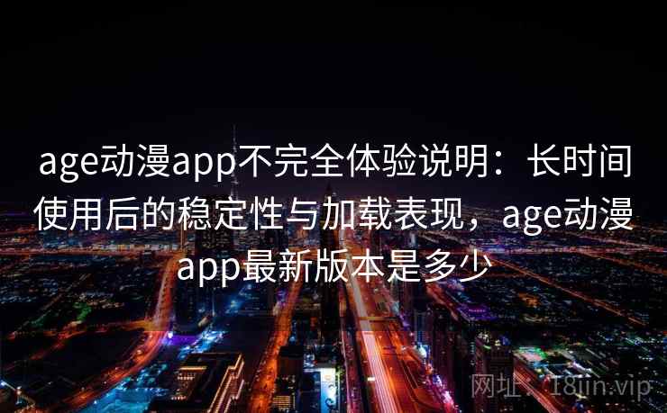 age动漫app不完全体验说明:长时间使用后的稳定性与加载表现,age动漫app最新版本是多少 第2张 age动漫app不完全体验说明:长时间使用后的稳定性与加载表现,age动漫app最新版本是多少 第2张