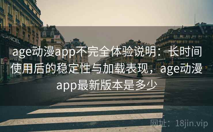 age动漫app不完全体验说明:长时间使用后的稳定性与加载表现,age动漫app最新版本是多少 第1张 age动漫app不完全体验说明:长时间使用后的稳定性与加载表现,age动漫app最新版本是多少 第1张