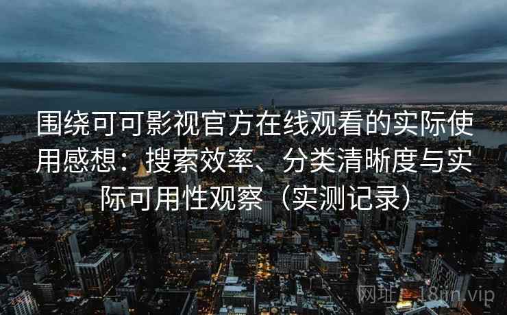 围绕可可影视官方在线观看的实际使用感想：搜索效率、分类清晰度与实际可用性观察（实测记录）  第2张