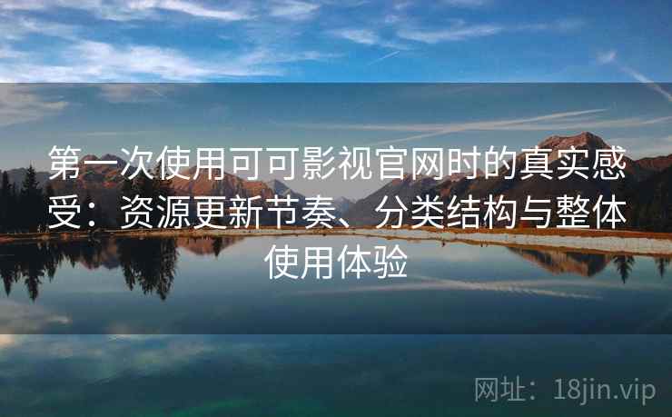 第一次使用可可影视官网时的真实感受：资源更新节奏、分类结构与整体使用体验  第2张