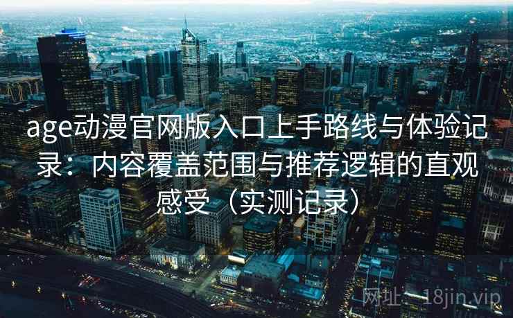 age动漫官网版入口上手路线与体验记录：内容覆盖范围与推荐逻辑的直观感受（实测记录）  第2张