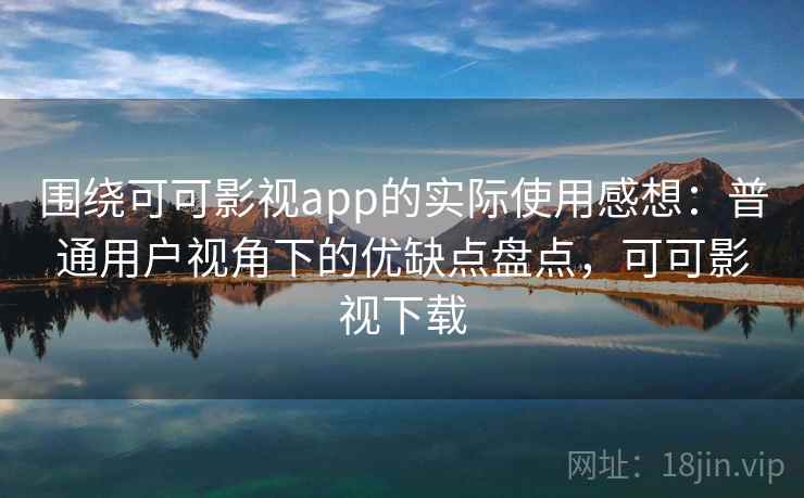 围绕可可影视app的实际使用感想：普通用户视角下的优缺点盘点，可可影视下载  第2张