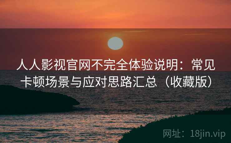 人人影视官网不完全体验说明:常见卡顿场景与应对思路汇总(收藏版) 第2张 人人影视官网不完全体验说明:常见卡顿场景与应对思路汇总(收藏版) 第2张