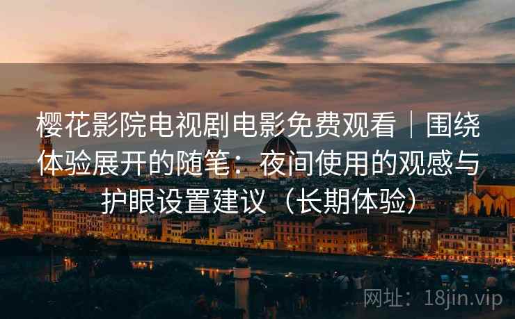 樱花影院电视剧电影免费观看｜围绕体验展开的随笔：夜间使用的观感与护眼设置建议（长期体验）