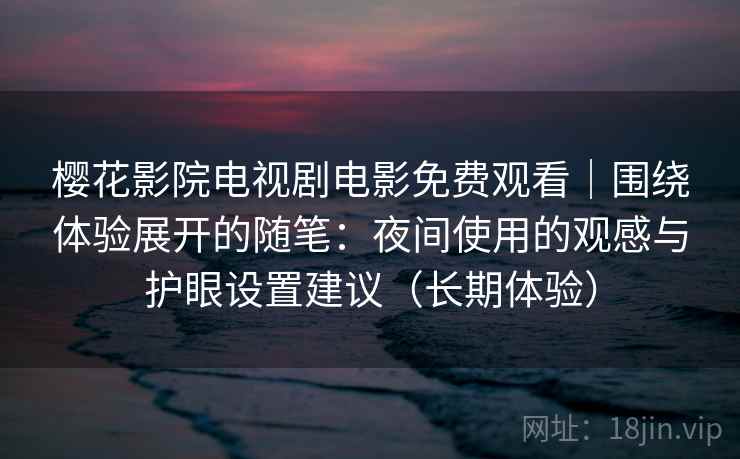 樱花影院电视剧电影免费观看｜围绕体验展开的随笔：夜间使用的观感与护眼设置建议（长期体验）  第2张