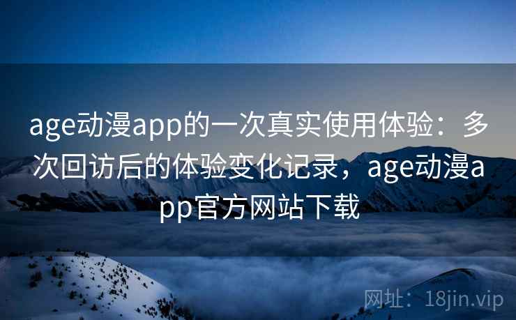 age动漫app的一次真实使用体验：多次回访后的体验变化记录，age动漫app官方网站下载  第2张