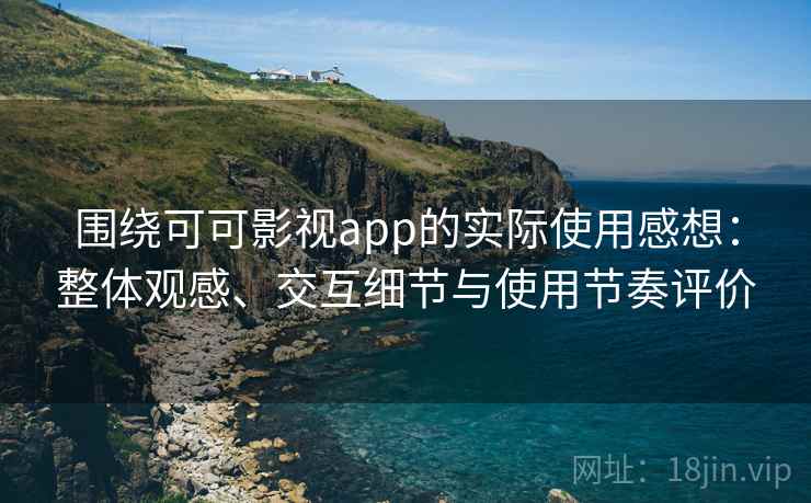 围绕可可影视app的实际使用感想：整体观感、交互细节与使用节奏评价  第2张