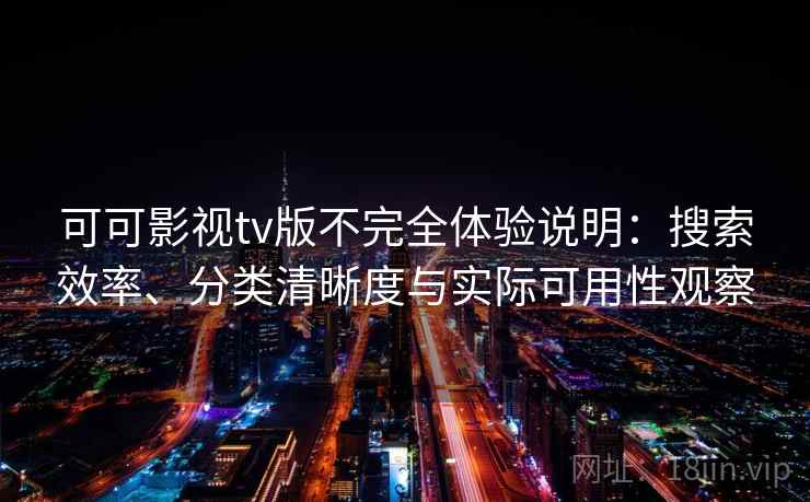 可可影视tv版不完全体验说明：搜索效率、分类清晰度与实际可用性观察