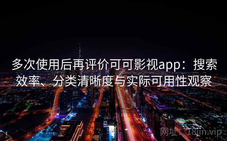 多次使用后再评价可可影视app：搜索效率、分类清晰度与实际可用性观察