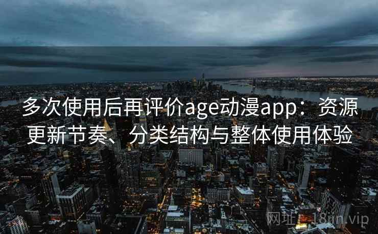 多次使用后再评价age动漫app:资源更新节奏、分类结构与整体使用体验 第2张 多次使用后再评价age动漫app:资源更新节奏、分类结构与整体使用体验 第2张