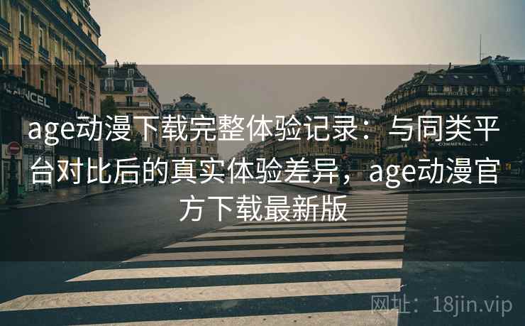 age动漫下载完整体验记录：与同类平台对比后的真实体验差异，age动漫官方下载最新版  第2张