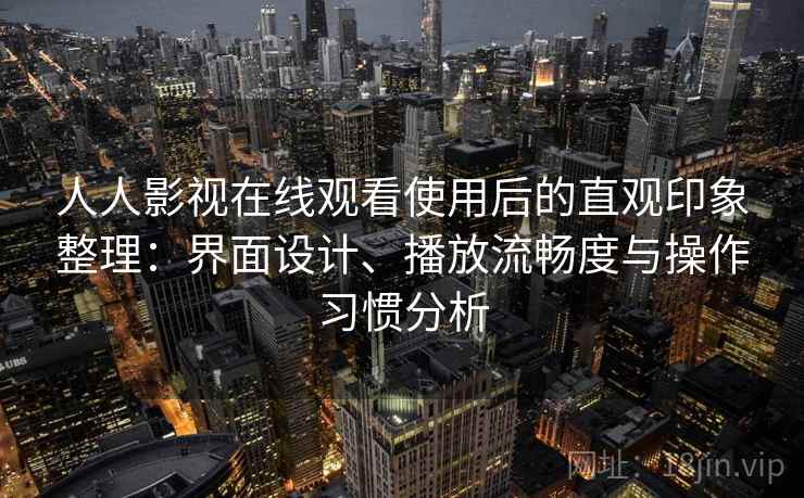人人影视在线观看使用后的直观印象整理：界面设计、播放流畅度与操作习惯分析  第2张