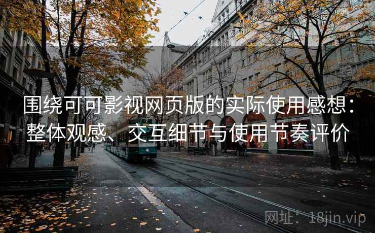 围绕可可影视网页版的实际使用感想：整体观感、交互细节与使用节奏评价  第2张