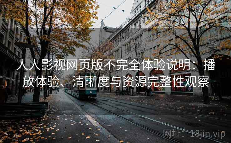 人人影视网页版不完全体验说明：播放体验、清晰度与资源完整性观察  第2张