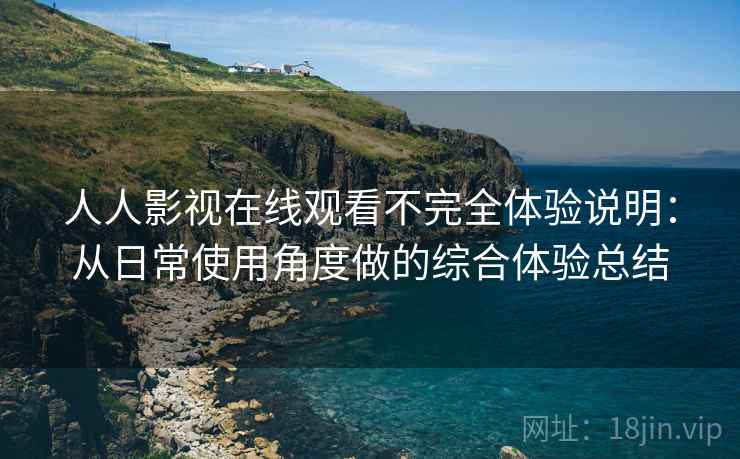 人人影视在线观看不完全体验说明:从日常使用角度做的综合体验总结 第2张 人人影视在线观看不完全体验说明:从日常使用角度做的综合体验总结 第2张