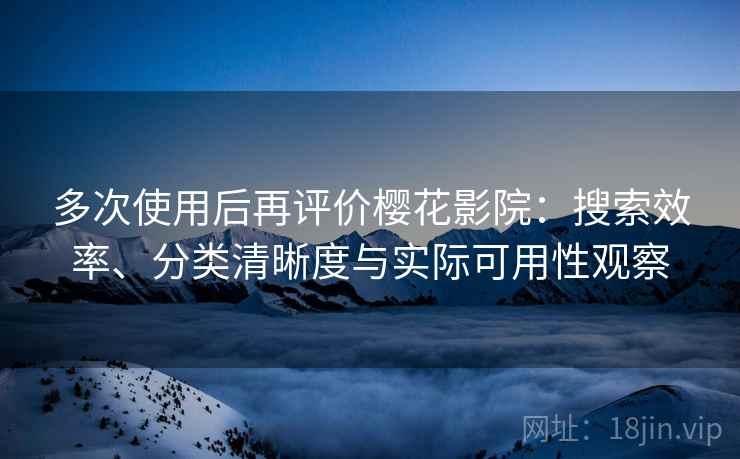多次使用后再评价樱花影院：搜索效率、分类清晰度与实际可用性观察  第2张