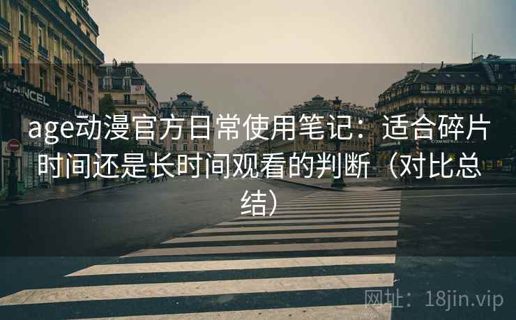 age动漫官方日常使用笔记:适合碎片时间还是长时间观看的判断(对比总结) 第2张 age动漫官方日常使用笔记:适合碎片时间还是长时间观看的判断(对比总结) 第2张