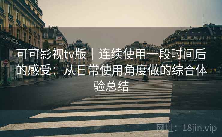 可可影视tv版｜连续使用一段时间后的感受：从日常使用角度做的综合体验总结  第2张