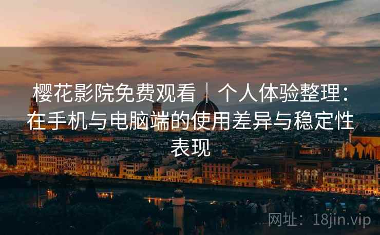 樱花影院免费观看|个人体验整理:在手机与电脑端的使用差异与稳定性表现 第2张 樱花影院免费观看|个人体验整理:在手机与电脑端的使用差异与稳定性表现 第2张