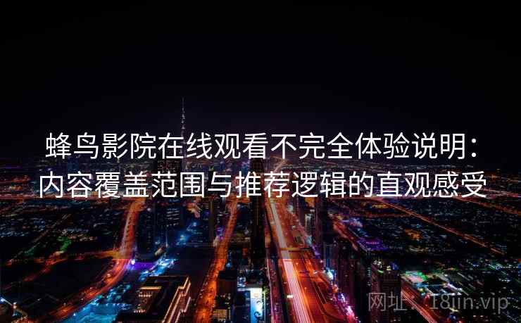 蜂鸟影院在线观看不完全体验说明：内容覆盖范围与推荐逻辑的直观感受  第2张