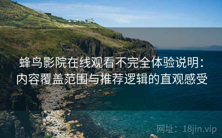 蜂鸟影院在线观看不完全体验说明：内容覆盖范围与推荐逻辑的直观感受