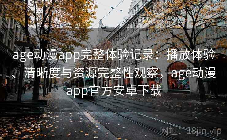age动漫app完整体验记录:播放体验、清晰度与资源完整性观察,age动漫app官方安卓下载 第2张 age动漫app完整体验记录:播放体验、清晰度与资源完整性观察,age动漫app官方安卓下载 第2张