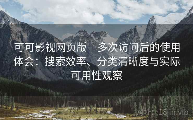 可可影视网页版|多次访问后的使用体会:搜索效率、分类清晰度与实际可用性观察 第2张 可可影视网页版|多次访问后的使用体会:搜索效率、分类清晰度与实际可用性观察 第2张