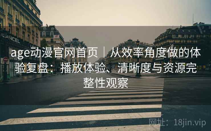 age动漫官网首页|从效率角度做的体验复盘:播放体验、清晰度与资源完整性观察 第2张 age动漫官网首页|从效率角度做的体验复盘:播放体验、清晰度与资源完整性观察 第2张
