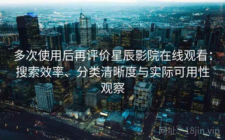 多次使用后再评价星辰影院在线观看:搜索效率、分类清晰度与实际可用性观察 第2张 多次使用后再评价星辰影院在线观看:搜索效率、分类清晰度与实际可用性观察 第2张