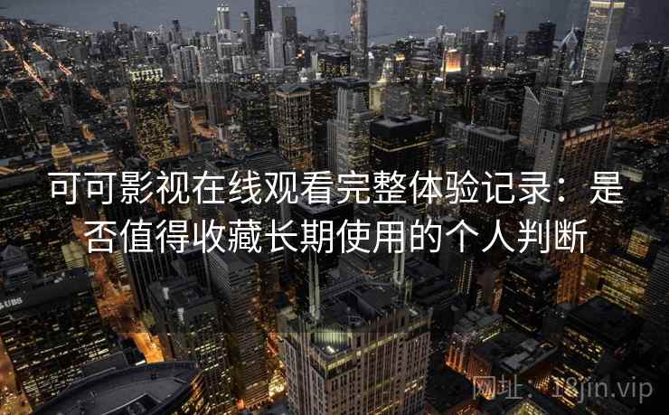 可可影视在线观看完整体验记录:是否值得收藏长期使用的个人判断 第2张 可可影视在线观看完整体验记录:是否值得收藏长期使用的个人判断 第2张