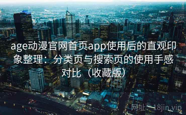 age动漫官网首页app使用后的直观印象整理：分类页与搜索页的使用手感对比（收藏版）