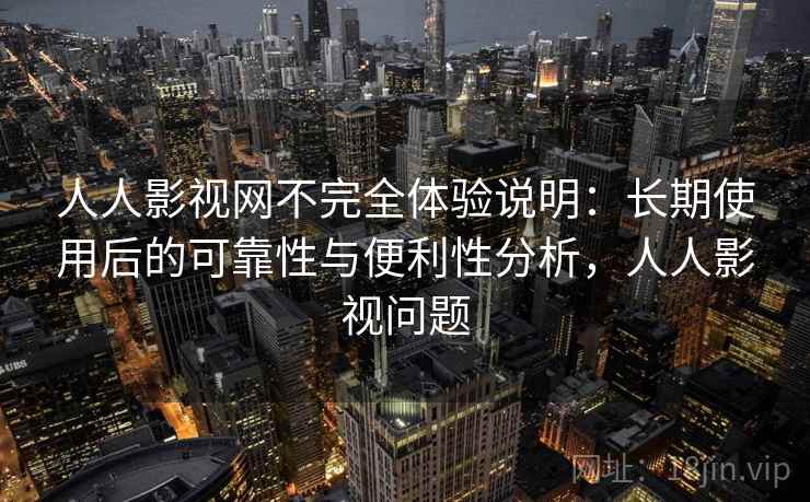 人人影视网不完全体验说明:长期使用后的可靠性与便利性分析,人人影视问题 第2张 人人影视网不完全体验说明:长期使用后的可靠性与便利性分析,人人影视问题 第2张