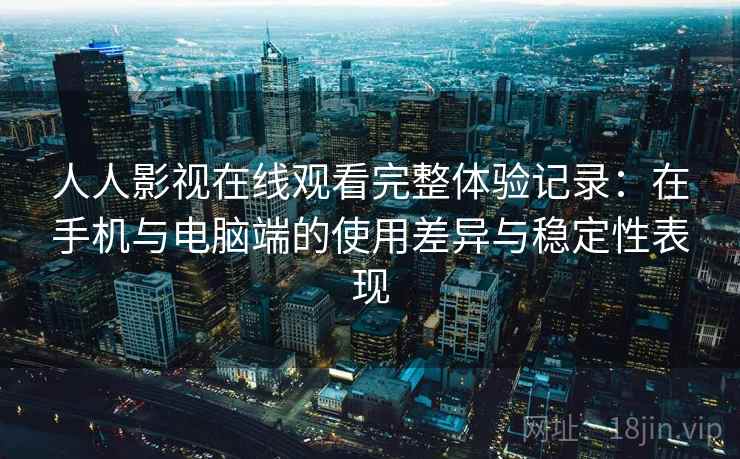 人人影视在线观看完整体验记录:在手机与电脑端的使用差异与稳定性表现 第2张 人人影视在线观看完整体验记录:在手机与电脑端的使用差异与稳定性表现 第2张