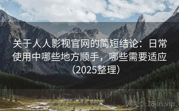 关于人人影视官网的简短结论：日常使用中哪些地方顺手，哪些需要适应（2025整理）