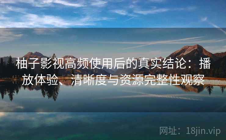柚子影视高频使用后的真实结论:播放体验、清晰度与资源完整性观察 第2张 柚子影视高频使用后的真实结论:播放体验、清晰度与资源完整性观察 第2张