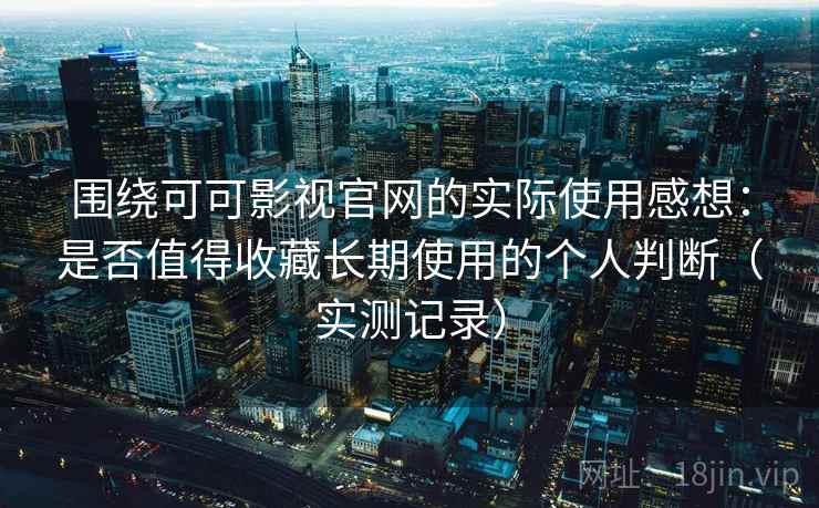 围绕可可影视官网的实际使用感想:是否值得收藏长期使用的个人判断(实测记录) 第2张 围绕可可影视官网的实际使用感想:是否值得收藏长期使用的个人判断(实测记录) 第2张