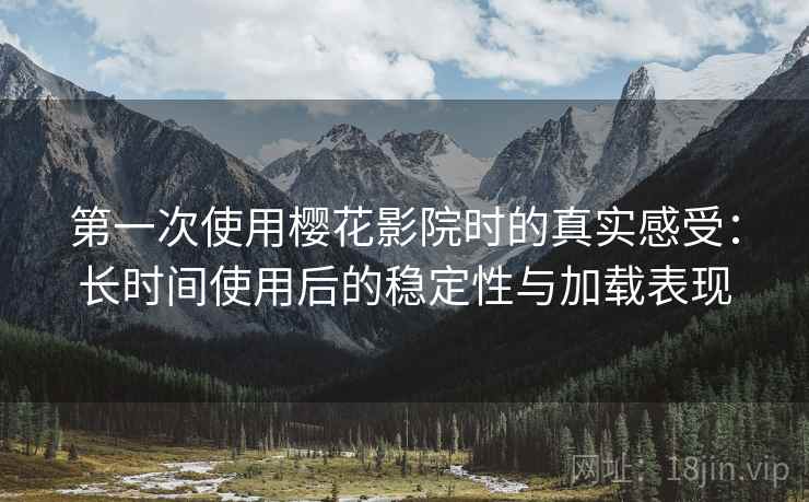 第一次使用樱花影院时的真实感受：长时间使用后的稳定性与加载表现  第2张