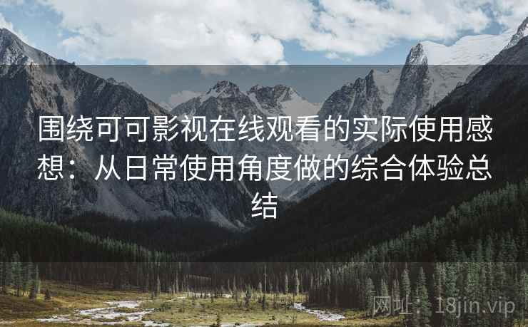 围绕可可影视在线观看的实际使用感想：从日常使用角度做的综合体验总结