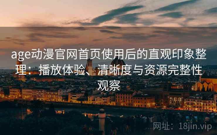 age动漫官网首页使用后的直观印象整理:播放体验、清晰度与资源完整性观察 第2张 age动漫官网首页使用后的直观印象整理:播放体验、清晰度与资源完整性观察 第2张