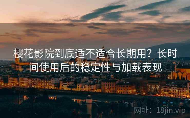 樱花影院到底适不适合长期用?长时间使用后的稳定性与加载表现 第2张 樱花影院到底适不适合长期用?长时间使用后的稳定性与加载表现 第2张