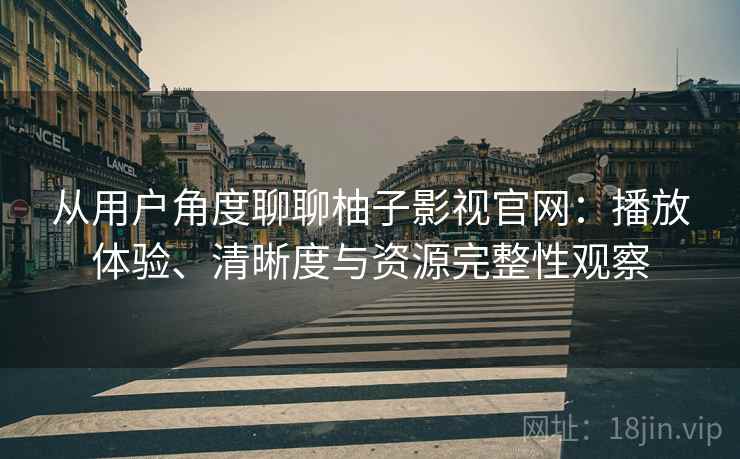 从用户角度聊聊柚子影视官网：播放体验、清晰度与资源完整性观察  第2张