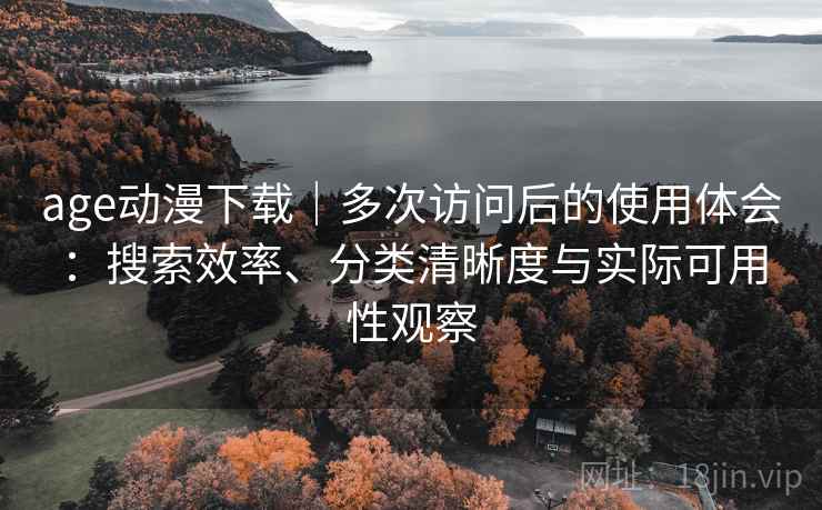 age动漫下载｜多次访问后的使用体会：搜索效率、分类清晰度与实际可用性观察