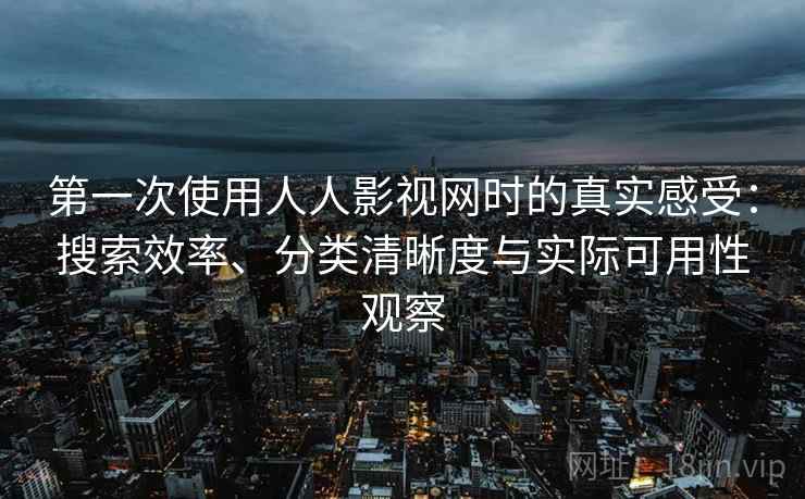 第一次使用人人影视网时的真实感受:搜索效率、分类清晰度与实际可用性观察 第2张 第一次使用人人影视网时的真实感受:搜索效率、分类清晰度与实际可用性观察 第2张