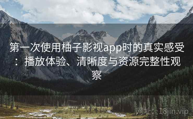 第一次使用柚子影视app时的真实感受：播放体验、清晰度与资源完整性观察  第2张