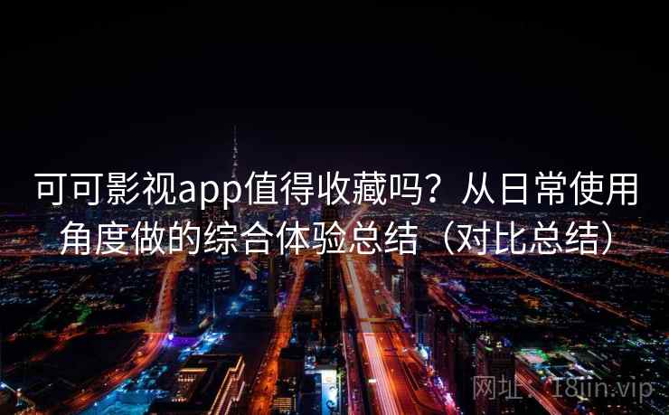 可可影视app值得收藏吗？从日常使用角度做的综合体验总结（对比总结）