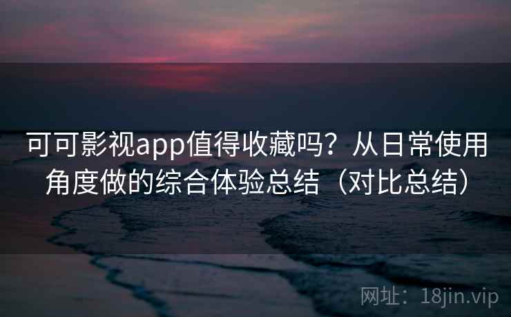 可可影视app值得收藏吗？从日常使用角度做的综合体验总结（对比总结）  第2张