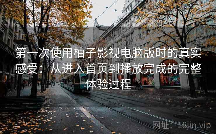 第一次使用柚子影视电脑版时的真实感受:从进入首页到播放完成的完整体验过程 第2张 第一次使用柚子影视电脑版时的真实感受:从进入首页到播放完成的完整体验过程 第2张