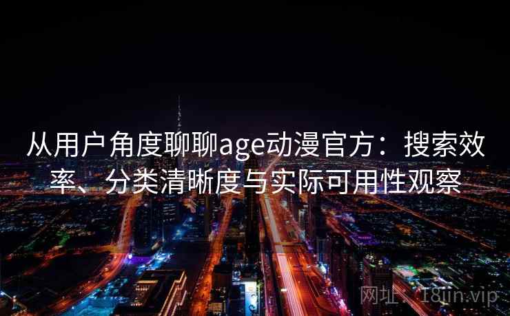 从用户角度聊聊age动漫官方:搜索效率、分类清晰度与实际可用性观察 第2张 从用户角度聊聊age动漫官方:搜索效率、分类清晰度与实际可用性观察 第2张